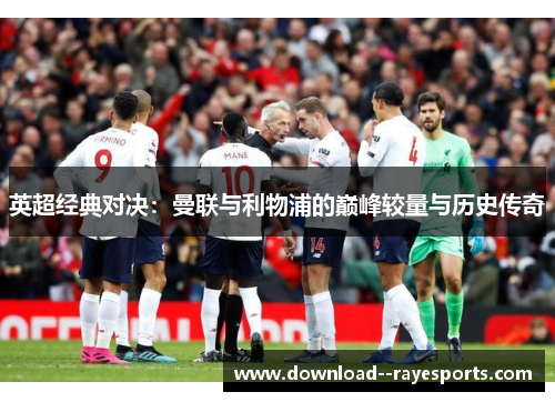 英超经典对决:曼联与利物浦的巅峰较量与历史传奇 英超经典对决:曼联与利物浦的巅峰较量与历史传奇