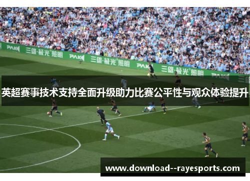 英超赛事技术支持全面升级助力比赛公平性与观众体验提升 英超赛事技术支持全面升级助力比赛公平性与观众体验提升