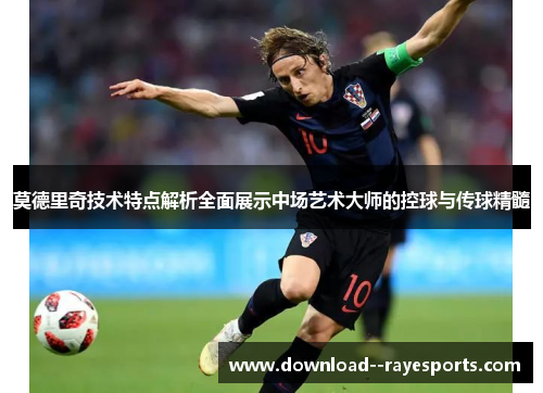 莫德里奇技术特点解析全面展示中场艺术大师的控球与传球精髓 莫德里奇技术特点解析全面展示中场艺术大师的控球与传球精髓