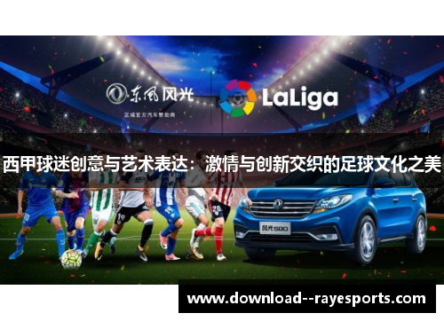 西甲球迷创意与艺术表达:激情与创新交织的足球文化之美 西甲球迷创意与艺术表达:激情与创新交织的足球文化之美