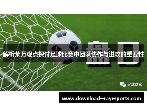 解析莱万观点探讨足球比赛中团队协作与进攻的重要性 解析莱万观点探讨足球比赛中团队协作与进攻的重要性