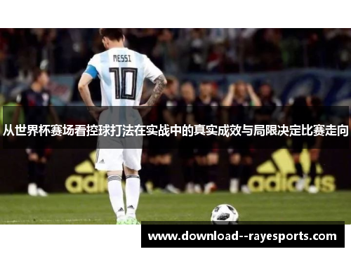 从世界杯赛场看控球打法在实战中的真实成效与局限决定比赛走向