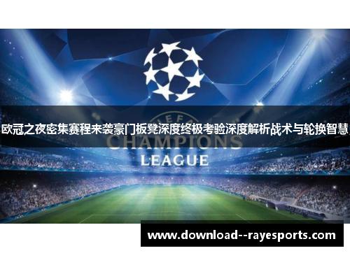 欧冠之夜密集赛程来袭豪门板凳深度终极考验深度解析战术与轮换智慧