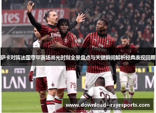 萨卡对阵法国意甲赛场高光时刻全景盘点与关键瞬间解析经典表现回顾