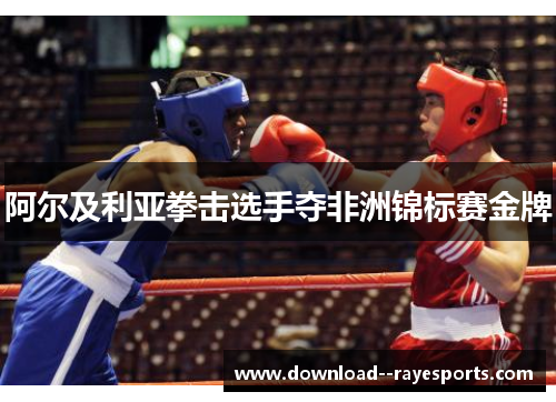 阿尔及利亚拳击选手夺非洲锦标赛金牌 阿尔及利亚拳击选手夺非洲锦标赛金牌