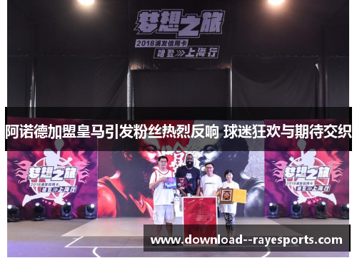 阿诺德加盟皇马引发粉丝热烈反响 球迷狂欢与期待交织 阿诺德加盟皇马引发粉丝热烈反响 球迷狂欢与期待交织