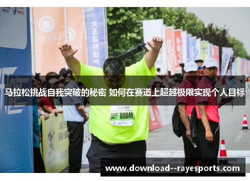 马拉松挑战自我突破的秘密 如何在赛道上超越极限实现个人目标