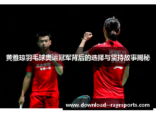 黄雅琼羽毛球奥运冠军背后的选择与坚持故事揭秘