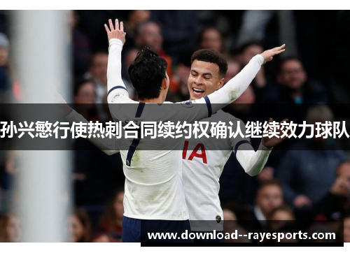 孙兴慜行使热刺合同续约权确认继续效力球队