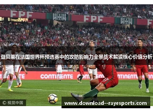 登贝莱在法国世界杯预选赛中的攻防影响力全景战术解读核心价值分析 登贝莱在法国世界杯预选赛中的攻防影响力全景战术解读核心价值分析