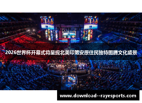 2026世界杯开幕式将呈现北美印第安原住民独特图腾文化盛景 2026世界杯开幕式将呈现北美印第安原住民独特图腾文化盛景