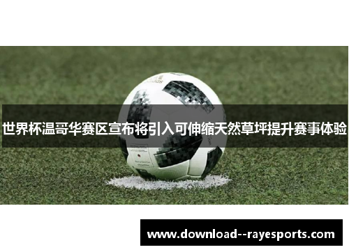 世界杯温哥华赛区宣布将引入可伸缩天然草坪提升赛事体验 世界杯温哥华赛区宣布将引入可伸缩天然草坪提升赛事体验