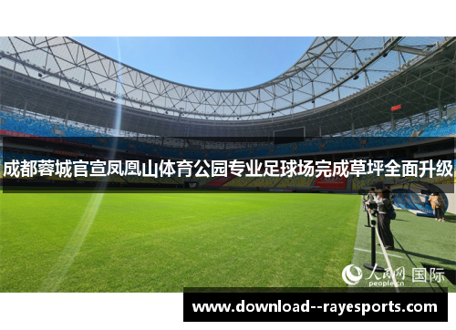 成都蓉城官宣凤凰山体育公园专业足球场完成草坪全面升级 成都蓉城官宣凤凰山体育公园专业足球场完成草坪全面升级