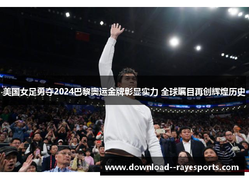 美国女足勇夺2024巴黎奥运金牌彰显实力 全球瞩目再创辉煌历史