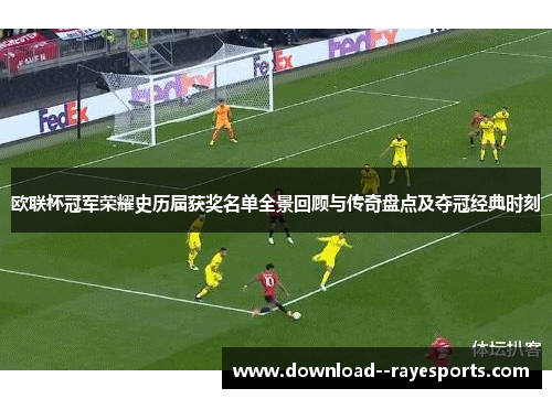 欧联杯冠军荣耀史历届获奖名单全景回顾与传奇盘点及夺冠经典时刻 欧联杯冠军荣耀史历届获奖名单全景回顾与传奇盘点及夺冠经典时刻