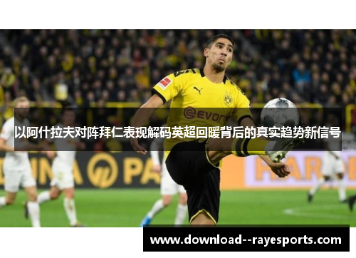 以阿什拉夫对阵拜仁表现解码英超回暖背后的真实趋势新信号 以阿什拉夫对阵拜仁表现解码英超回暖背后的真实趋势新信号