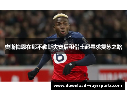 奥斯梅恩在那不勒斯失宠后租借土超寻求复苏之路