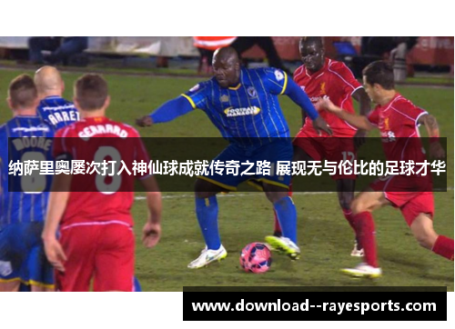 纳萨里奥屡次打入神仙球成就传奇之路 展现无与伦比的足球才华